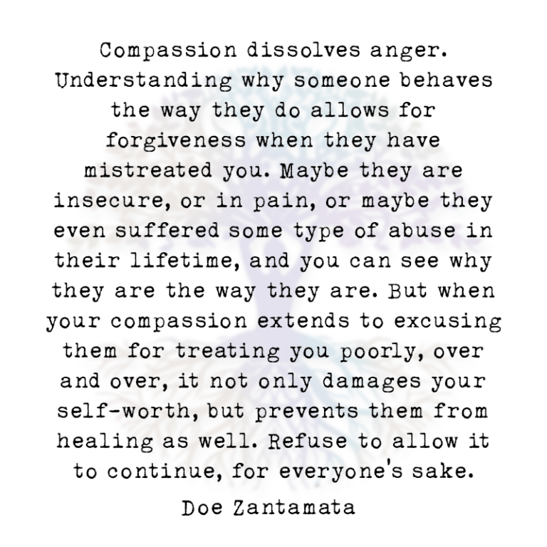 Compassion Dissolves Anger. Understanding why Someone Behaves the Way they Do Allows for Forgiveness